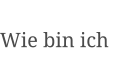 Wie bin ich